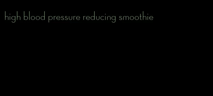 high blood pressure reducing smoothie