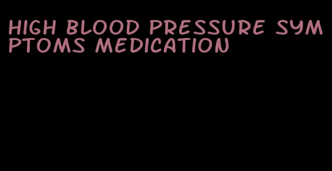 high blood pressure symptoms medication