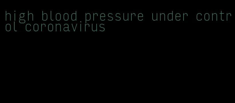 high blood pressure under control coronavirus