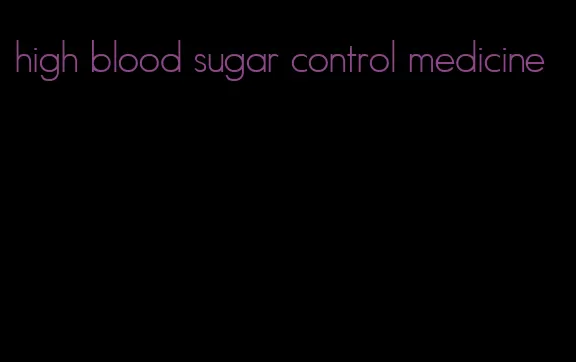 high blood sugar control medicine