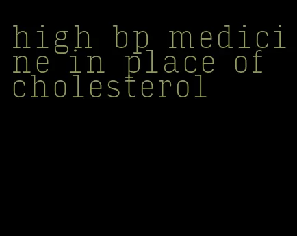 high bp medicine in place of cholesterol