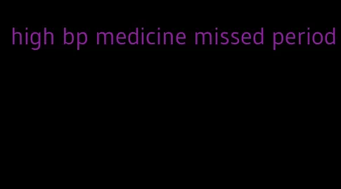 high bp medicine missed period