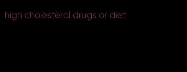 high cholesterol drugs or diet