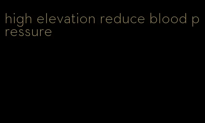 high elevation reduce blood pressure