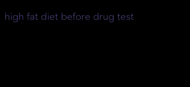 high fat diet before drug test