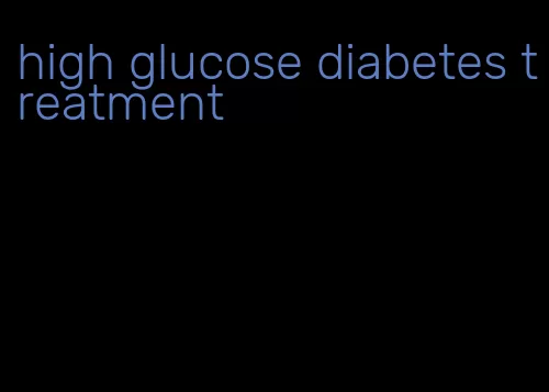 high glucose diabetes treatment