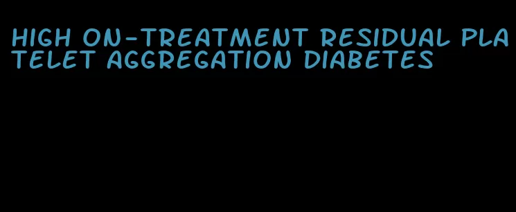 high on-treatment residual platelet aggregation diabetes