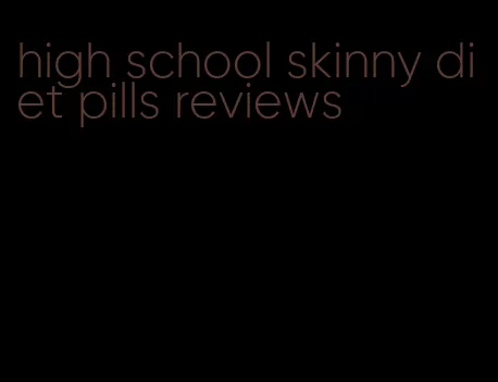 high school skinny diet pills reviews