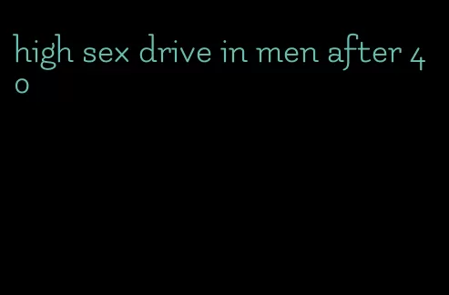 high sex drive in men after 40