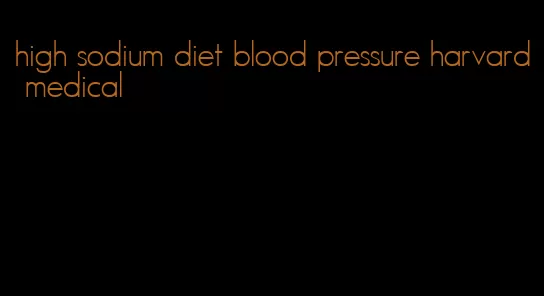 high sodium diet blood pressure harvard medical