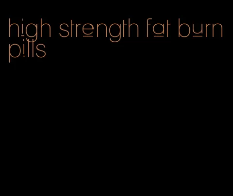 high strength fat burn pills