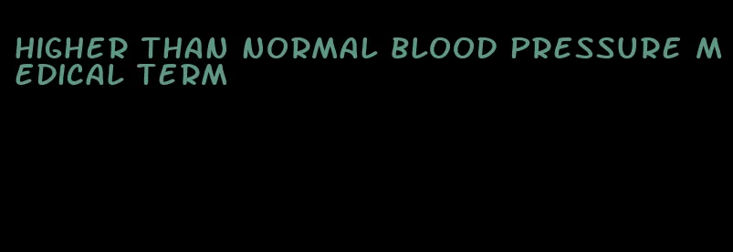 higher than normal blood pressure medical term