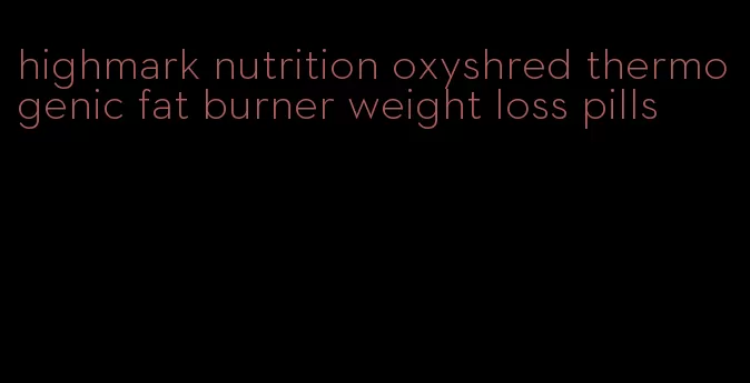 highmark nutrition oxyshred thermogenic fat burner weight loss pills