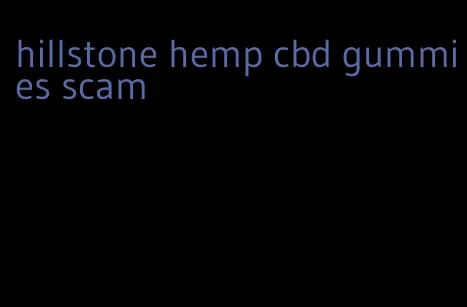 hillstone hemp cbd gummies scam