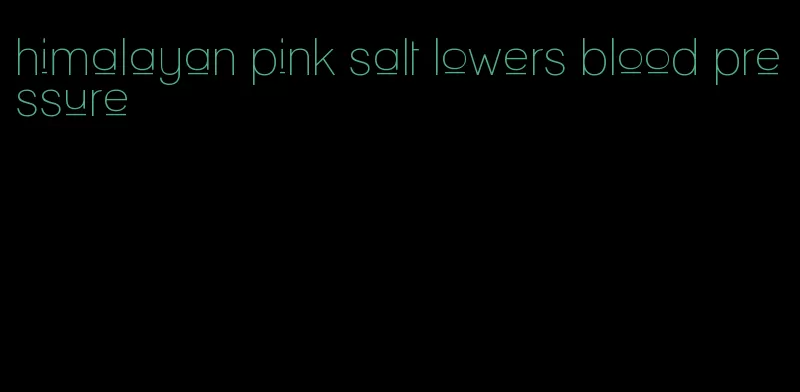 himalayan pink salt lowers blood pressure