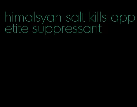 himalsyan salt kills appetite suppressant