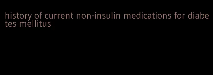 history of current non-insulin medications for diabetes mellitus