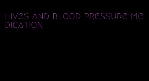 hives and blood pressure medication