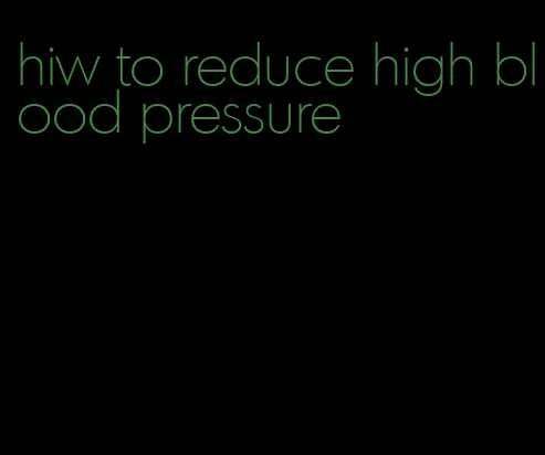 hiw to reduce high blood pressure