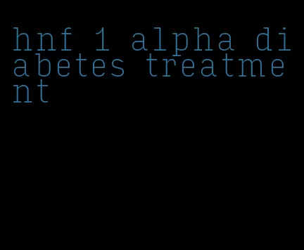 hnf 1 alpha diabetes treatment