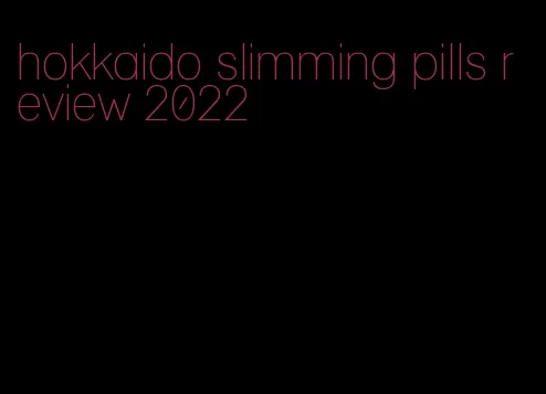 hokkaido slimming pills review 2022