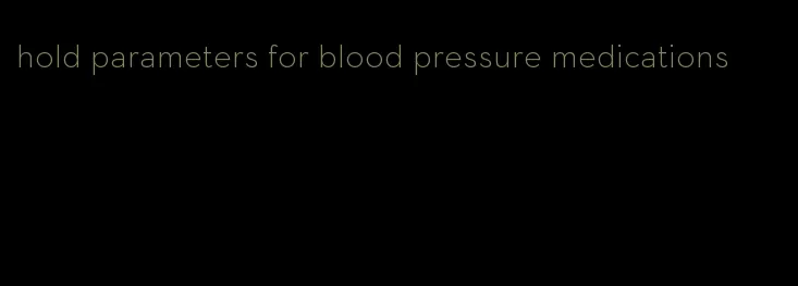 hold parameters for blood pressure medications