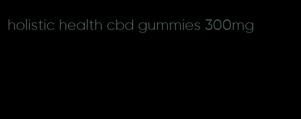 holistic health cbd gummies 300mg