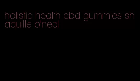 holistic health cbd gummies shaquille o'neal