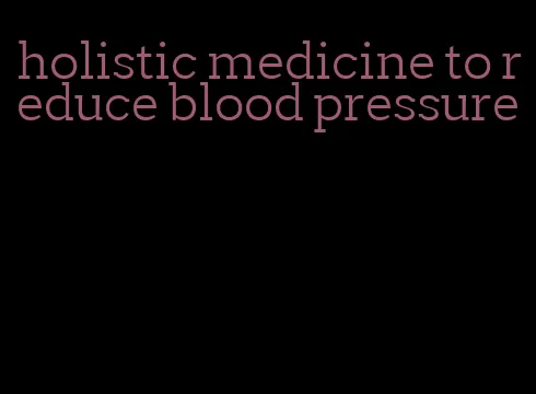 holistic medicine to reduce blood pressure