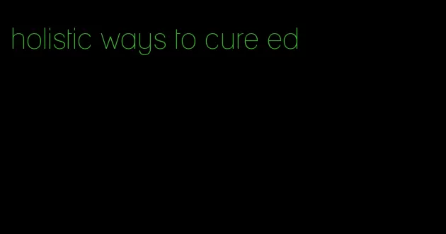 holistic ways to cure ed