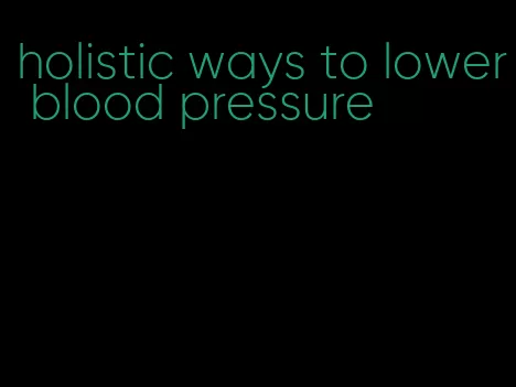 holistic ways to lower blood pressure