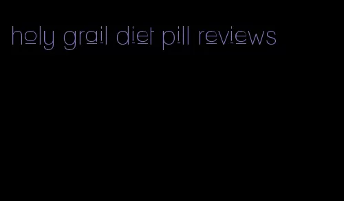 holy grail diet pill reviews