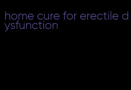 home cure for erectile dysfunction