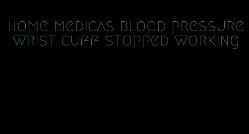 home medicas blood pressure wrist cuff stopped working