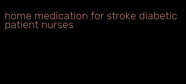 home medication for stroke diabetic patient nurses