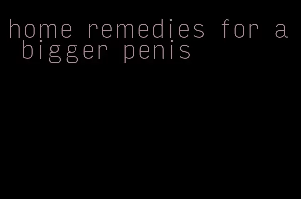 home remedies for a bigger penis