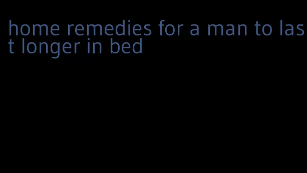 home remedies for a man to last longer in bed