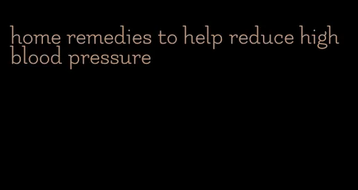 home remedies to help reduce high blood pressure