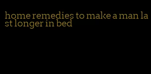 home remedies to make a man last longer in bed