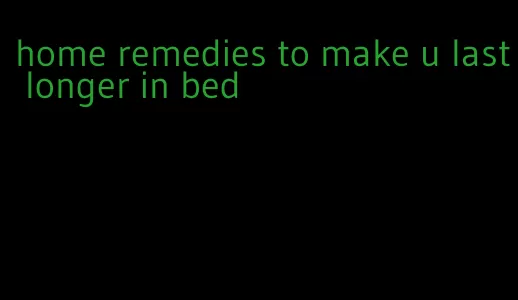 home remedies to make u last longer in bed