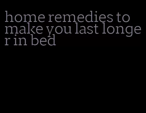 home remedies to make you last longer in bed