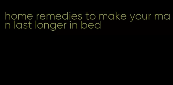 home remedies to make your man last longer in bed