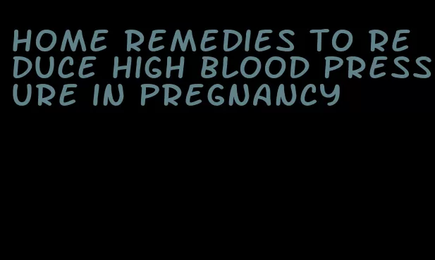 home remedies to reduce high blood pressure in pregnancy