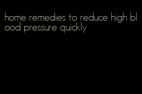 home remedies to reduce high blood pressure quickly