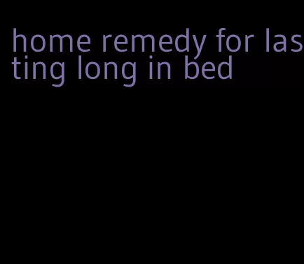 home remedy for lasting long in bed