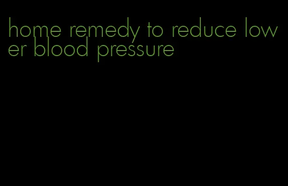 home remedy to reduce lower blood pressure