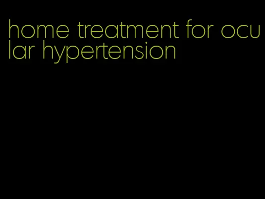 home treatment for ocular hypertension