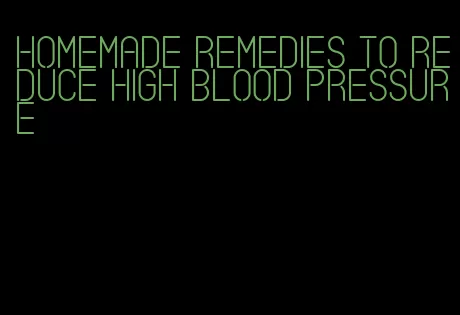 homemade remedies to reduce high blood pressure