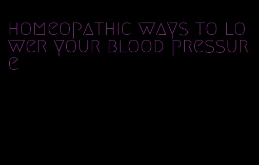 homeopathic ways to lower your blood pressure