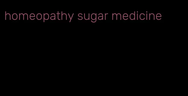 homeopathy sugar medicine